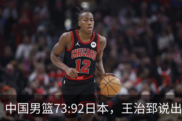 中国男篮73:92日本，王治郅说出3个输球原因，句句扎心！