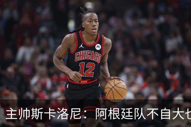 主帅斯卡洛尼：阿根廷队不自大也不自卑
