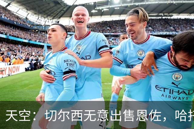 天空：切尔西无意出售恩佐，哈托将成为球队首发左后卫