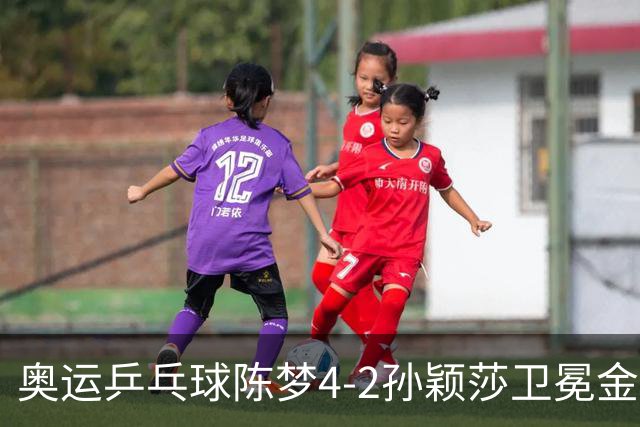 奥运乒乓球陈梦4-2孙颖莎卫冕金牌 国乒赢10连冠