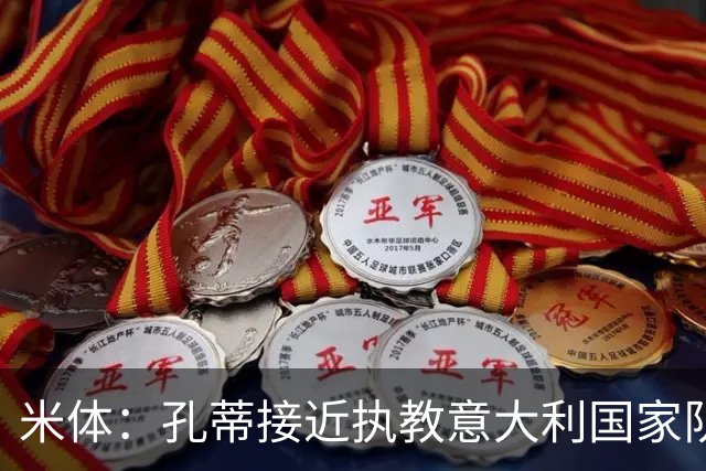 米体：孔蒂接近执教意大利国家队，足协提供了一份4年合同