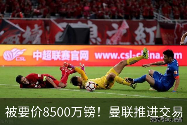 被要价8500万镑！曼联推进交易