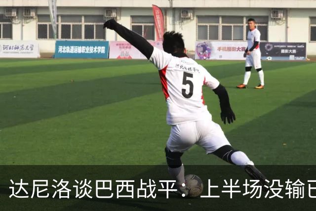 达尼洛谈巴西战平：上半场没输已经很走运了，我们踢得确实差