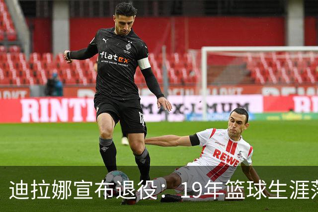 迪拉娜宣布退役：19年篮球生涯落幕 全运冠军成最后荣光